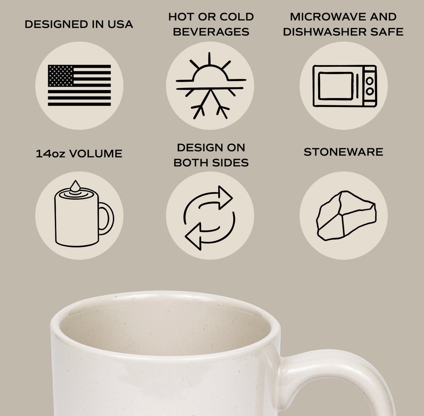DESIGNED IN USA, HOT OR COLD BEVERAGES, MICROWAVE AND DISHWASHER SAFE, 14OZ VOLUME, DESIGN ON BOTH SIDES, STONEWARE